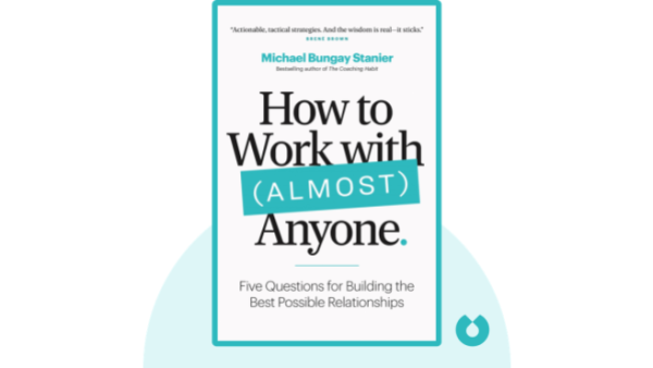 How to Work with (Almost) Anyone: Five Questions for Building the Best Possible Relationships | Michael Bungay Stanier