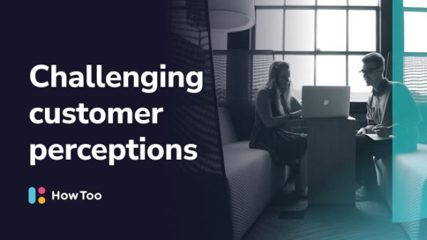 Challenging customer perceptions