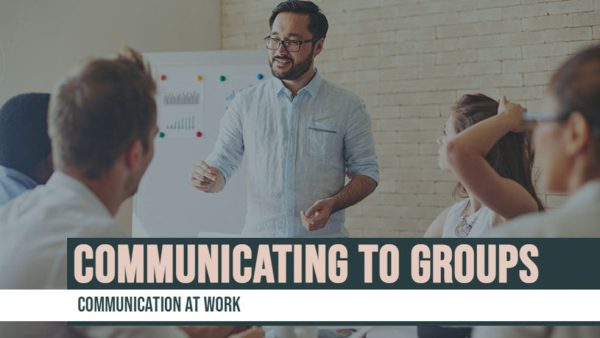 Communication at Work: Communicating to Groups