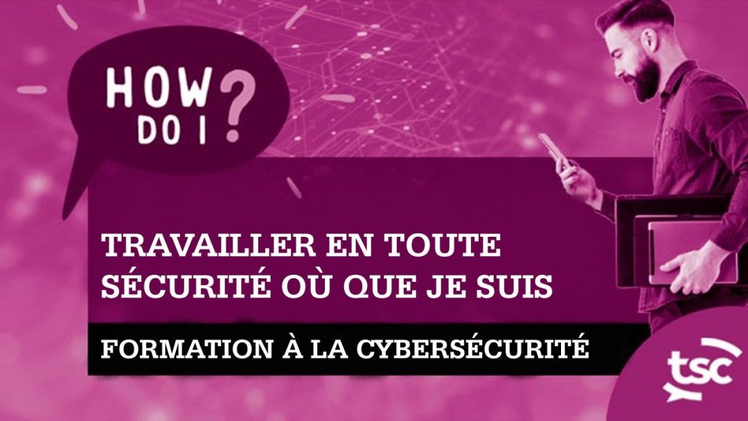 Sensibilisation √† la cybersécurité : comment travailler en toute sécurité o√π que je sois ? (Maison / √Ä distance / Hybride)