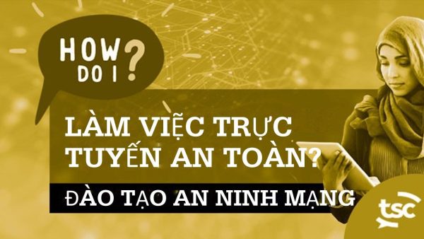 Nh·∫≠n th·ª©c v·ªÅ An ninh m·∫°ng: L√†m cách n√†o ƒë·ªÉ t√¥i l√†m vi·ªác tr·ª±c tuy·∫øn an to√†n?