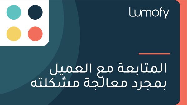 ÿßŸÑŸÖÿ™ÿßÿ®ÿπÿ© ŸÖÿπ ÿßŸÑÿπŸÖŸäŸÑ ÿ®ŸÖÿ¨ÿ±ÿØ ŸÖÿπÿßŸÑÿ¨ÿ© ŸÖÿ¥ŸÉŸÑÿ™Ÿá