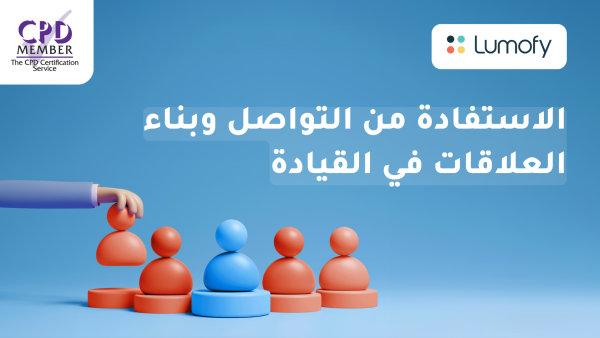 ÿßŸÑÿßÿ≥ÿ™ŸÅÿßÿØÿ© ŸÖŸÜ ÿßŸÑÿ™ŸàÿßÿµŸÑ Ÿàÿ®ŸÜÿßÿ° ÿßŸÑÿπŸÑÿßŸÇÿßÿ™ ŸÅŸä ÿßŸÑŸÇŸäÿßÿØÿ©