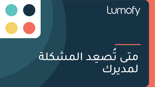 ŸÖÿ™Ÿâ ÿ™ŸèÿµÿπŸêÿØ ÿßŸÑŸÖÿ¥ŸÉŸÑÿ© ŸÑŸÖÿØŸäÿ±ŸÉ