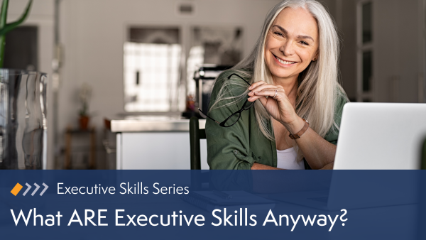 What ARE Executive Skills Anyway?