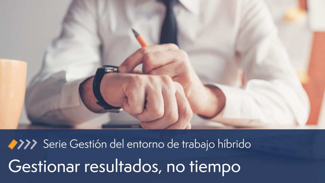 Los mejores líderes de equipos híbridos gestionan los resultados, no el tiempo