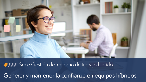Consejos para generar y mantener la confianza en equipos híbridos