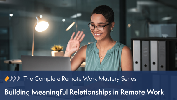 Remote Work Mastery: Building Meaningful Relationships in Remote Work