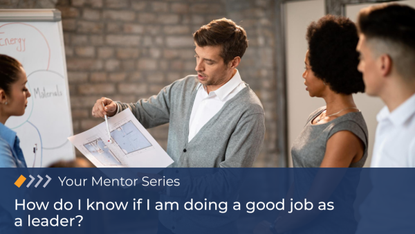 Your Mentor: How do I know if I am doing a good job as a leader?