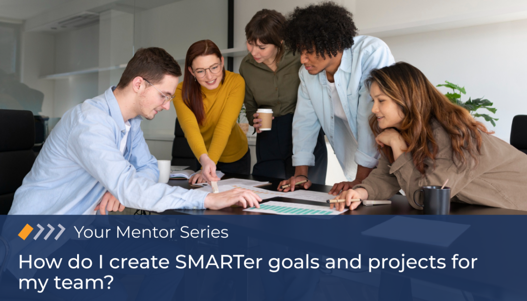 Your Mentor: How do I create SMARTer goals and projects for my team?