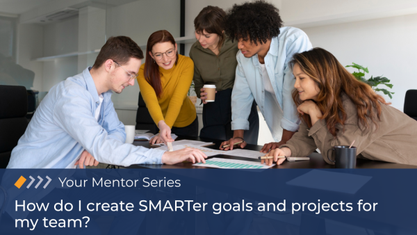 Your Mentor: How do I create SMARTer goals and projects for my team?