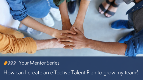 Your Mentor: How can I create an effective Talent Plan to grow my team?