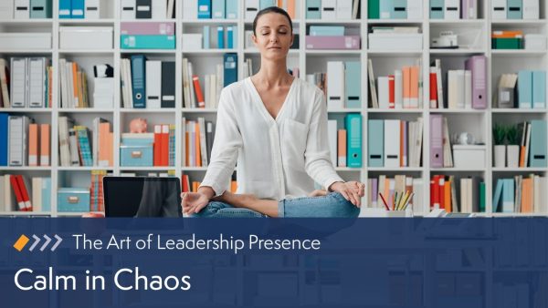 The Art of Leadership Presence: Calm in Chaos
