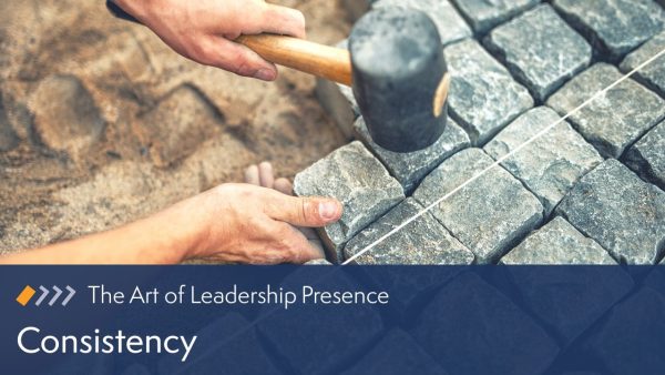 The Art of Leadership Presence: Consistency