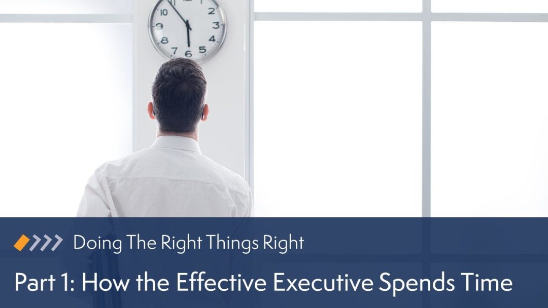 Doing the Right Things Right: Part 1. How the Effective Executive Spends Time