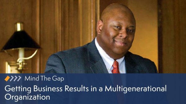 Mind the Gap: Getting Business Results in a Multigenerational Organization