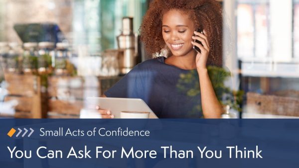 Small Acts of Confidence: You Can Ask For More Than You Think