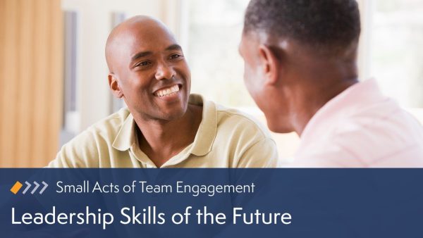 Small Acts of Team Engagement: Leadership Skills of the Future