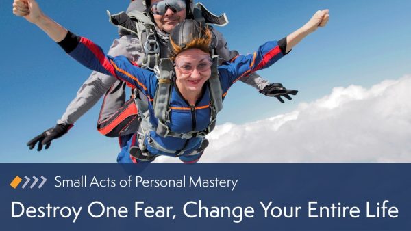 Small Acts of Personal Mastery: Destroy One Fear, Change Your Entire Life