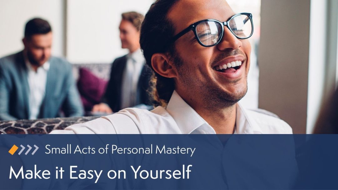 Small Acts of Personal Mastery: Make it Easy on Yourself