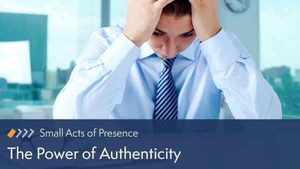 Small Acts of Presence: The Power of Authenticity