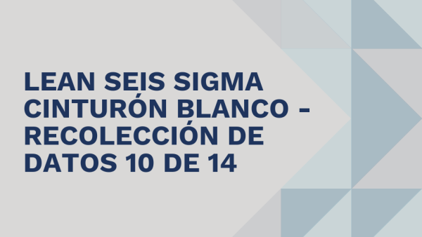 Lean Seis Sigma Cinturón Blanco: Recolección de datos 10 de 14