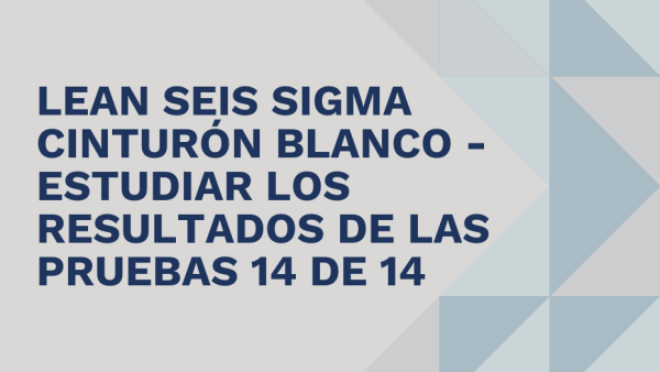 Lean Seis Sigma Cinturón Blanco: Estudiar los resultados de las pruebas 14 de 14