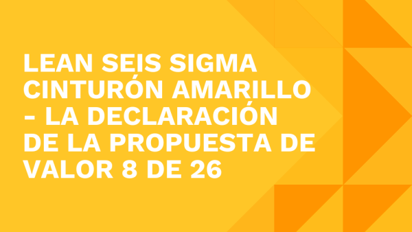 Lean Seis Sigma Cinturón Amarillo: La declaración de la propuesta de valor 8 de 26