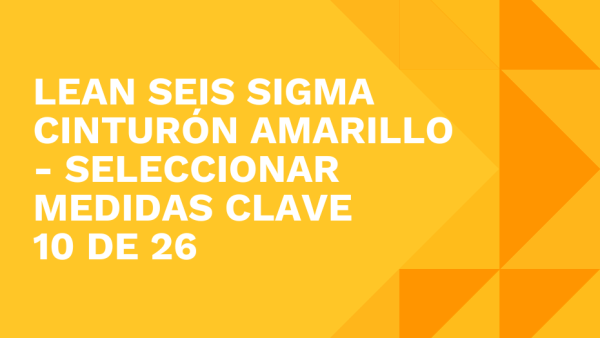 Lean Seis Sigma Cinturón Amarillo: Seleccionar medidas clave 10 de 26