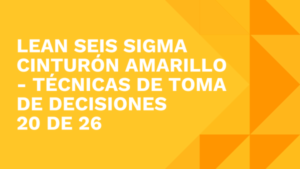 Lean Seis Sigma Cinturón Amarillo: Técnicas de toma de decisiones 20 de 26