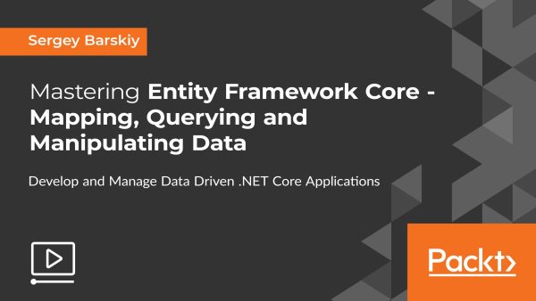 Mastering Entity Framework Core: Mapping, Querying and Manipulating Data