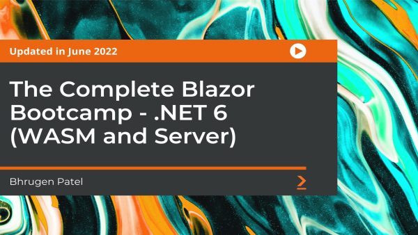 Blazor: The Complete Guide (WASM and Server .NET Core 5)