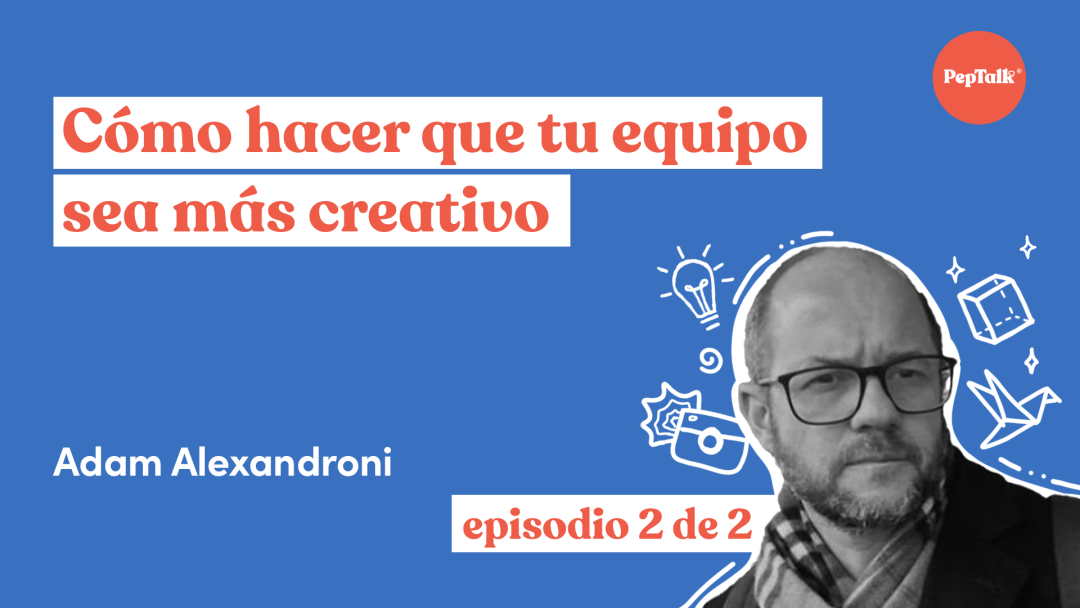 Cómo hacer que tu equipo sea más creativo episodio 2 de 2