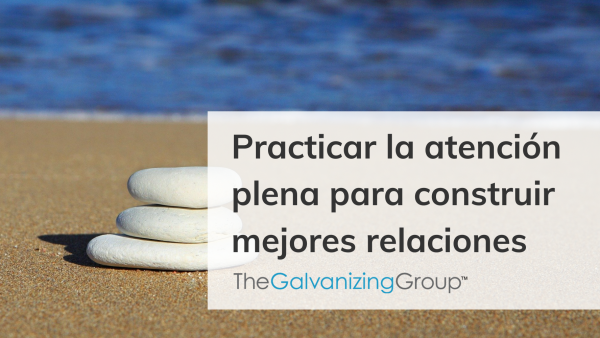 Practicar la atención plena para construir mejores relaciones