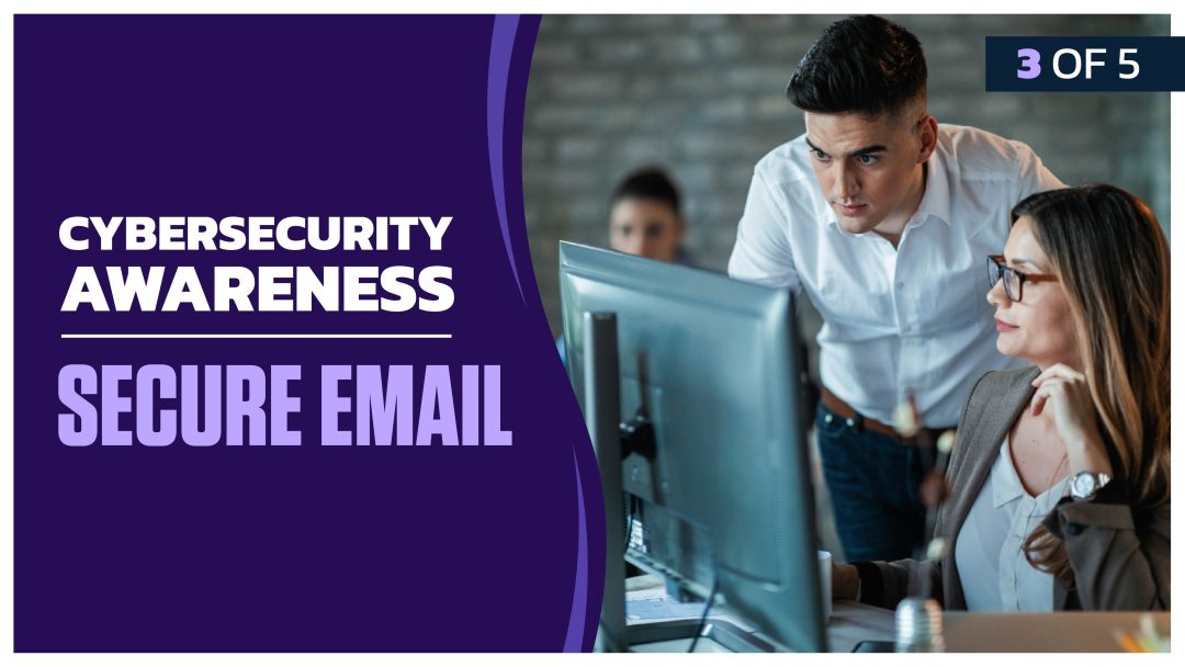 Cybersecurity Awareness: Part 3 of 5. Secure Email