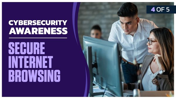 Cybersecurity Awareness: Part 4 of 5. Secure Internet Browsing