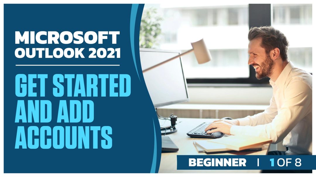 Microsoft Outlook 2021 Beginner: Part 1 of 8. Get Started and Add Accounts