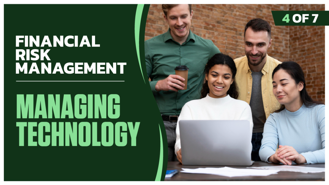 Financial Risk Management: Part 4 of 7. Managing Technology