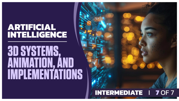 Artificial Intelligence Intermediate: Part 7 of 7. 3D Systems, Animation, and Implementations