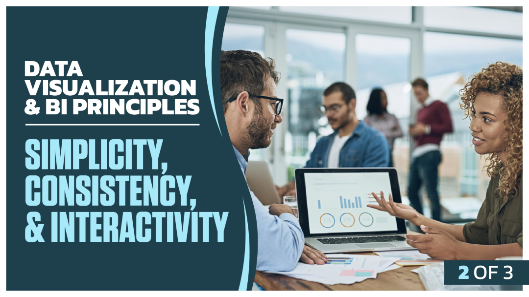 Data Visualization and BI Principles: Part 2 of 3. Simplicity, Consistency, and Interactivity
