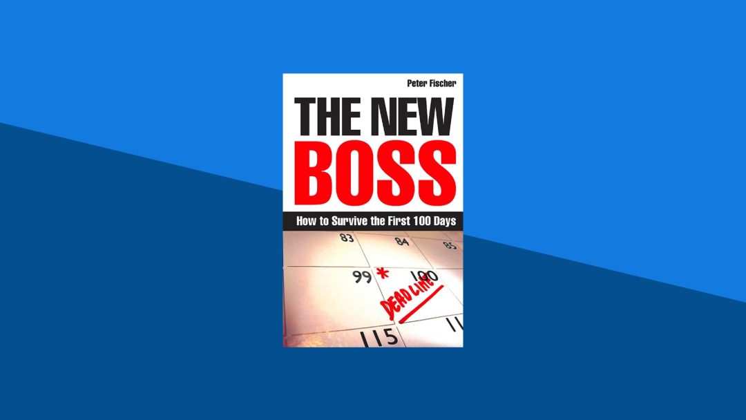 The New Boss: How to Survive the First 100 Days | Peter Fischer