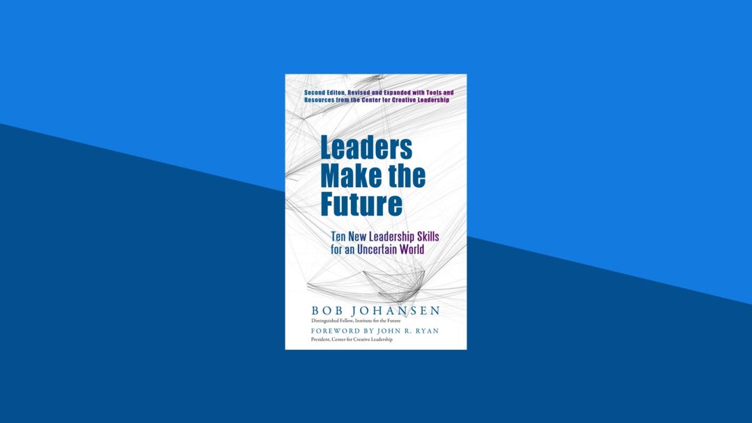 Leaders Make the Future: Ten New Leadership Skills for an Uncertain World | Bob Johansen