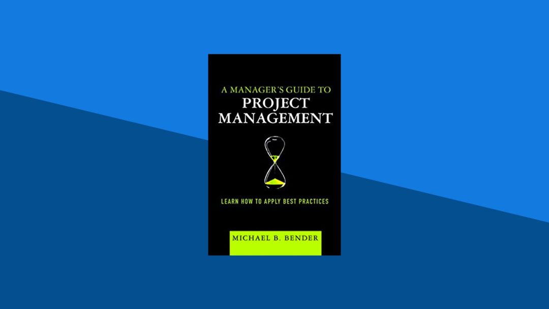 A Manager's Guide to Project Management: Learn How to Apply Best Practices | Michael Bender