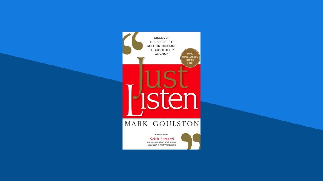 Just Listen: Discover the Secret to Getting Through to Absolutely Anyone | Mark Goulston