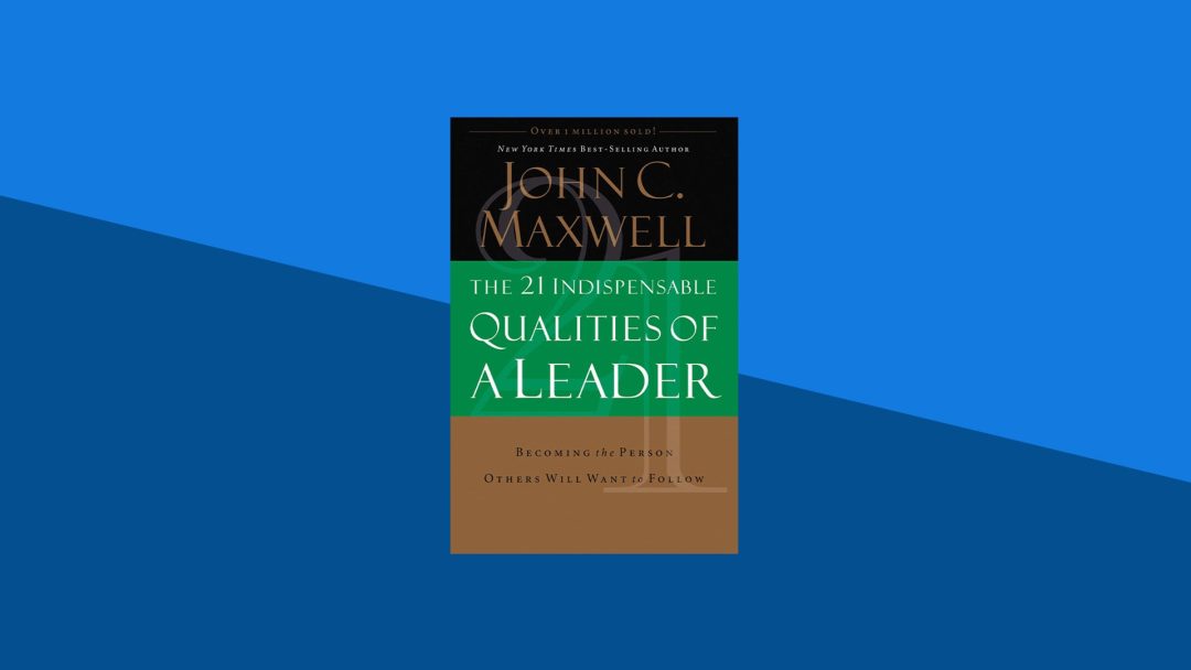 The 21 Indispensable Qualities of a Leader: Becoming the Person Others Will Want to Follow | John C. Maxwell