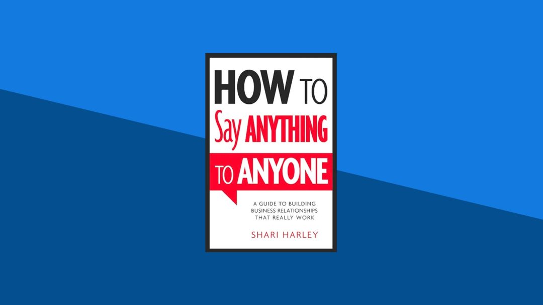 How to Say Anything to Anyone: A Guide to Building Business Relationships That Really Work | Shari Harley