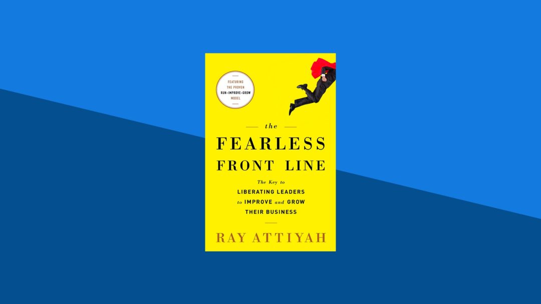 The Fearless Front Line: The Key to Liberating Leaders to Improve and Grow Their Business  | Ray Attiyah