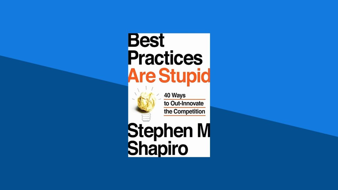 Best Practices Are Stupid: 40 Ways to Out-Innovate the Competition | Stephen Shapiro