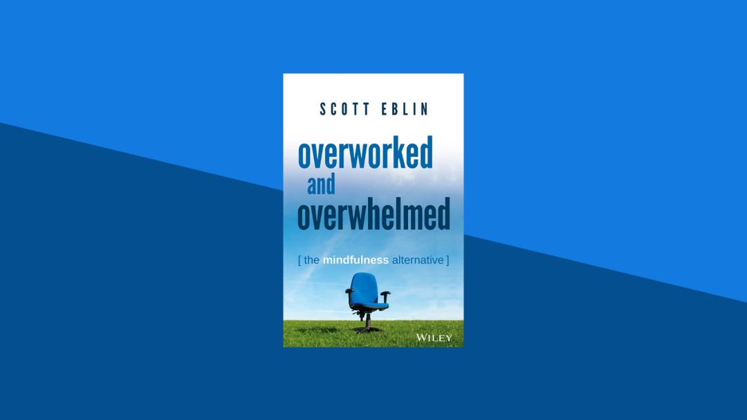 Overworked and Overwhelmed: The Mindfulness Alternative | Scott Eblin