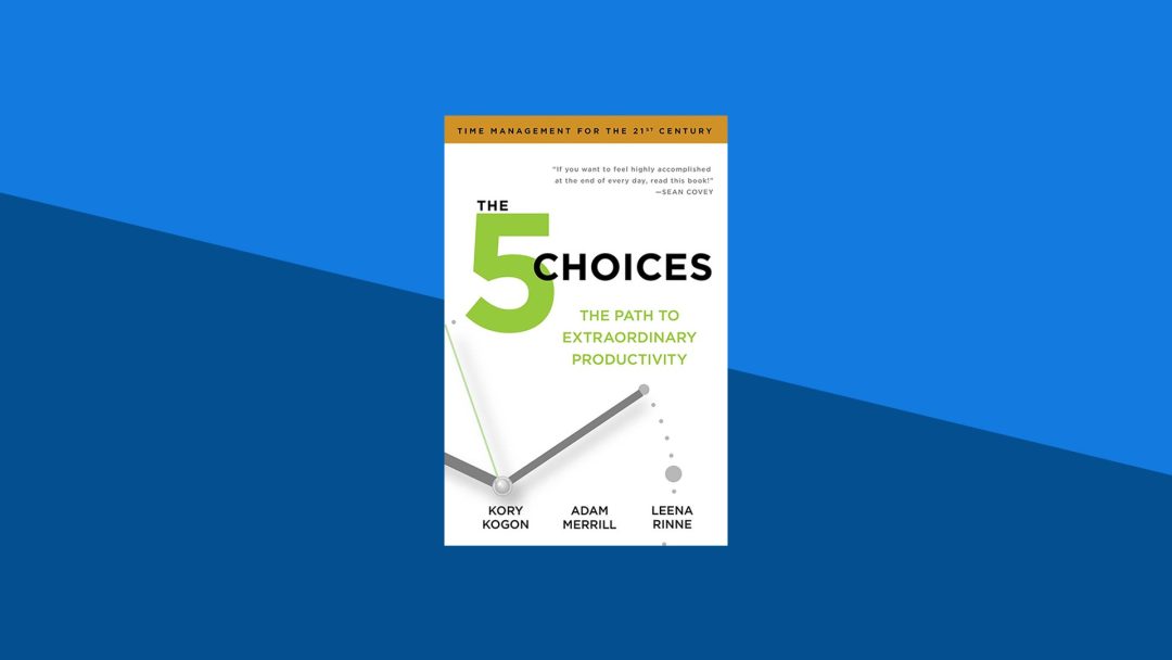 The 5 Choices: The Path to Extraordinary Productivity | Kory Kogon, Adam Merrill, Leena Rinne